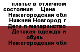 платье в отличном состоянии. › Цена ­ 1 000 - Нижегородская обл., Нижний Новгород г. Дети и материнство » Детская одежда и обувь   . Нижегородская обл.